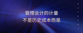 管理會(huì)計(jì)的計(jì)量不是歷史成本而是