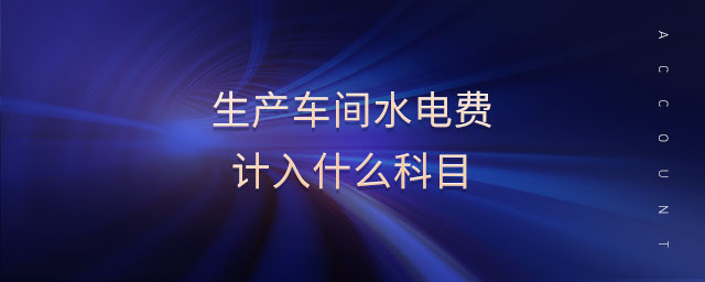 生產(chǎn)車間水電費計入什么科目