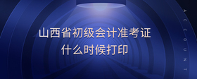 山西省初級會(huì)計(jì)準(zhǔn)考證什么時(shí)候打印