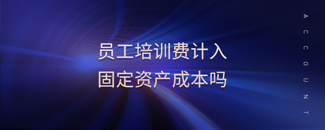 員工培訓(xùn)費(fèi)計(jì)入固定資產(chǎn)成本嗎