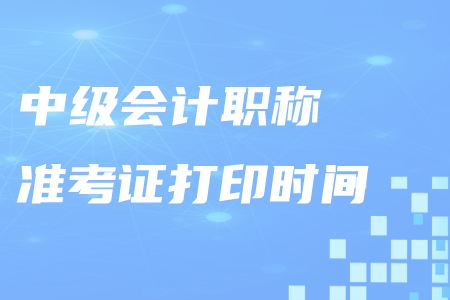 贛州中級(jí)會(huì)計(jì)職稱準(zhǔn)考證打印在什么時(shí)候？