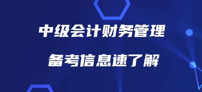 備戰(zhàn)中級會計財務管理，有哪些信息需要了解？備考指南，速看！