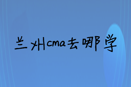 蘭州cma去哪學(xué)