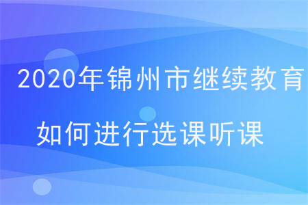 2020年錦州市會(huì)計(jì)繼續(xù)教育如何進(jìn)行選課聽(tīng)課？