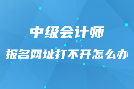 中級(jí)會(huì)計(jì)師報(bào)名網(wǎng)頁(yè)打不開(kāi)是什么原因？