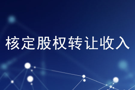 有哪些核定股權(quán)轉(zhuǎn)讓收入的方法？