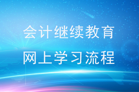會計繼續(xù)教育網(wǎng)上學(xué)習(xí)流程