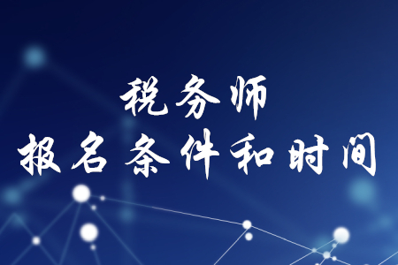 稅務(wù)師的報(bào)名條件和時(shí)間，你知道嗎？