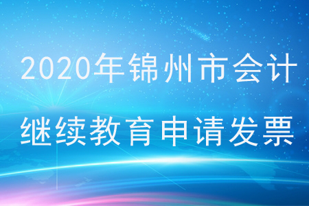2020年錦州市會(huì)計(jì)繼續(xù)教育如何申請發(fā)票？