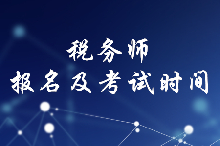 稅務師報名時間和考試時間2020年分別是什么時候？