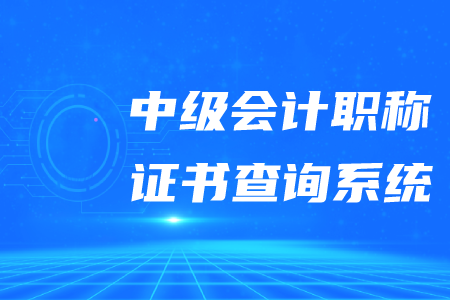 2020年中級會計職稱證書查詢系統(tǒng)是什么？
