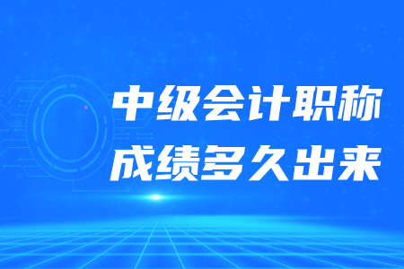 中級(jí)會(huì)計(jì)職稱成績(jī)多久出來？