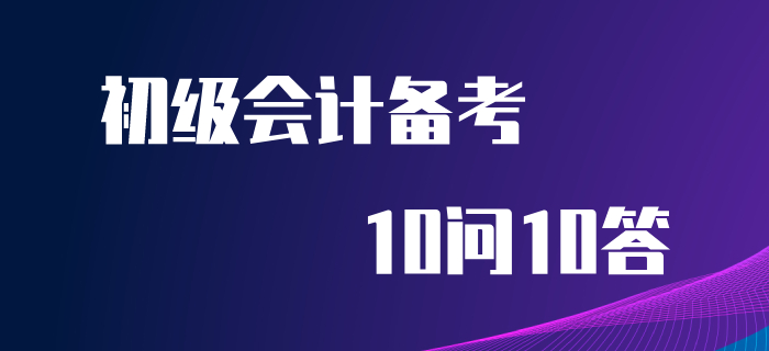 初級會計(jì)備考10問10答，你想知道的答案都在這里！
