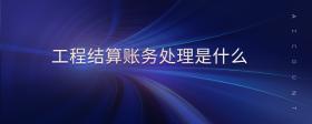 工程結(jié)算賬務(wù)處理是什么