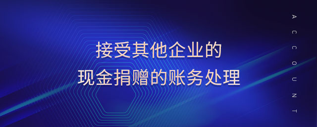 接受其他企業(yè)的現(xiàn)金捐贈的賬務(wù)處理