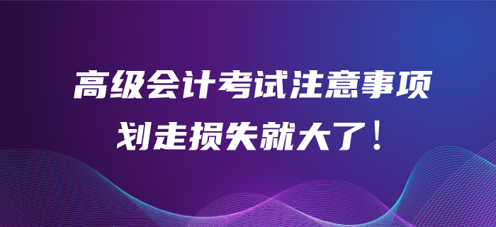 高級會計(jì)師考試作答注意事項(xiàng)！劃走你的損失可就大了！