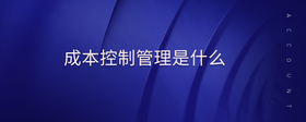 成本控制管理是什么