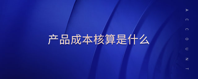 產品成本核算是什么