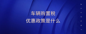 車輛購置稅優(yōu)惠政策是什么
