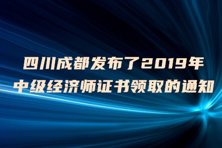 四川成都發(fā)布了2019年中級經濟師證書領取的通知