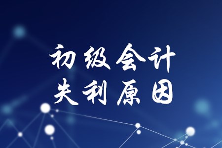 初級會計考了好幾次都沒過，失利原因有哪些？