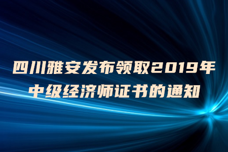 四川雅安發(fā)布領(lǐng)取2019年中級(jí)經(jīng)濟(jì)師證書的通知