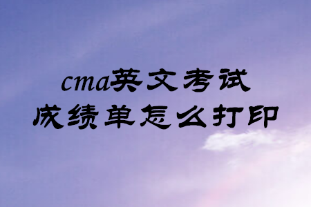 cma英文考試成績單怎么打印