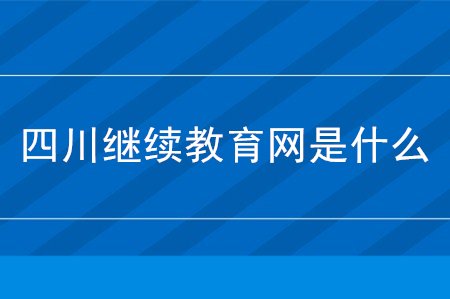 四川省繼續(xù)教育網(wǎng)是什么？