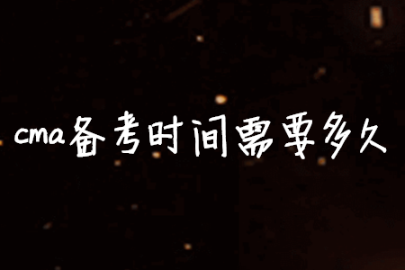 cma備考時(shí)間需要多久
