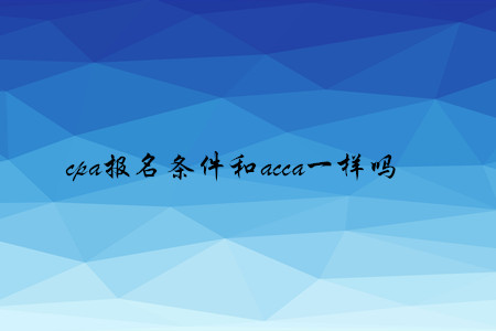 cpa報(bào)名條件和acca一樣嗎