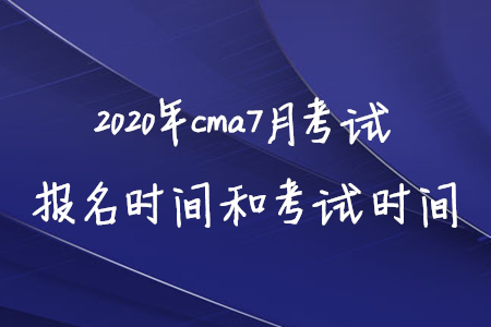 2020年cma7月考試報名時間和考試時間 2020年cma7月考試報名時間和考試時間