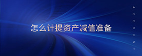 怎么計(jì)提資產(chǎn)減值準(zhǔn)備