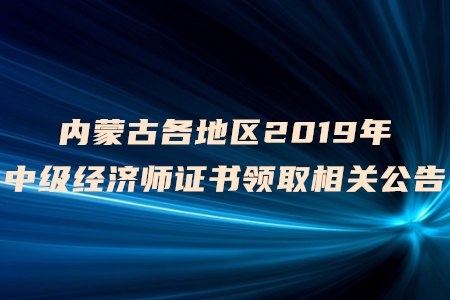 內(nèi)蒙古各地區(qū)2019年中級(jí)經(jīng)濟(jì)師證書領(lǐng)取相關(guān)公告