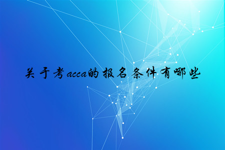 關于考acca的報名條件有哪些