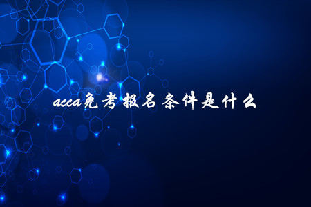 acca免考報(bào)名條件是什么