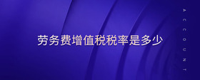 勞務(wù)費(fèi)增值稅稅率是多少