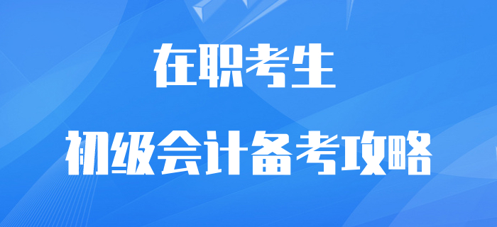 在職初級會計(jì)考生逆襲翻盤攻略！再不抓緊學(xué)習(xí)就晚了！