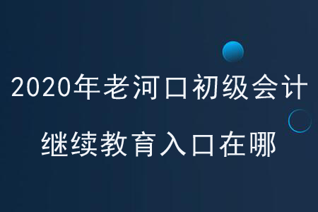 2020年老河口初級會計繼續(xù)教育入口在哪？