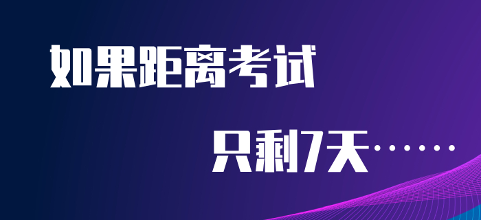如果距離初級會計考試只剩7天，如何備考才能逆襲通關？
