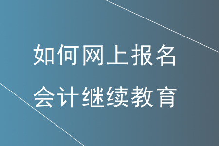 如何網上報名會計繼續(xù)教育？