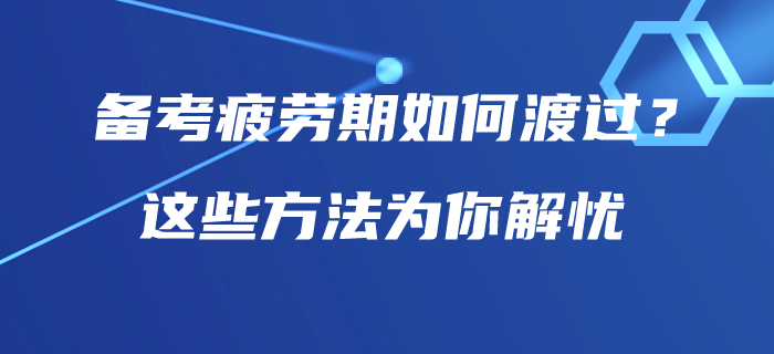 中級(jí)會(huì)計(jì)師備考疲勞期如何渡過(guò)？這些方法為你解憂！
