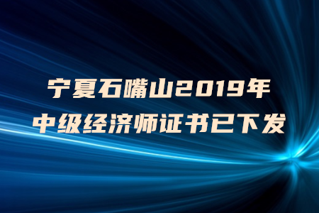 寧夏石嘴山2019年中級經(jīng)濟師證書已下發(fā)