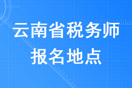 2020年云南省稅務(wù)師報名地點在哪里？
