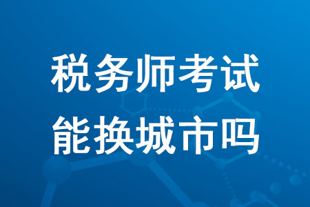 2020年報名稅務師考試能換城市嗎？