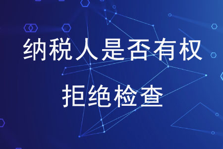 納稅人是否有權(quán)拒絕檢查？