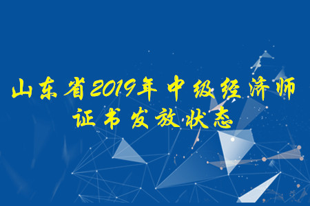 山東省2019年中級經(jīng)濟(jì)師證書發(fā)放狀態(tài)