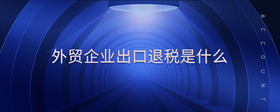 外貿(mào)企業(yè)出口退稅是什么