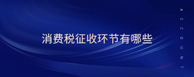 消費(fèi)稅征收環(huán)節(jié)有哪些