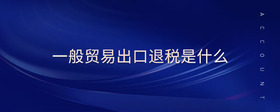一般貿(mào)易出口退稅是什么