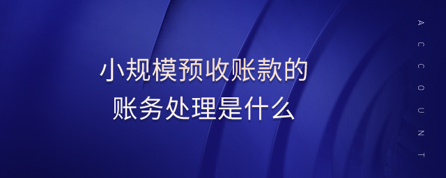 小規(guī)模預(yù)收賬款的賬務(wù)處理是什么